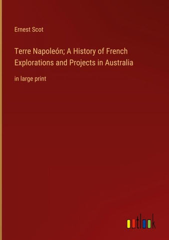 Terre Napoleón; A History of French Explorations and Projects in Australia