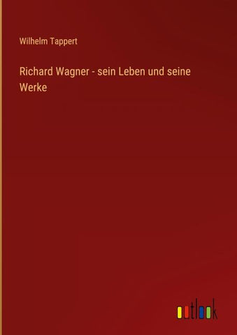 Richard Wagner - sein Leben und seine Werke