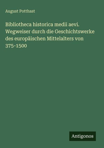 Bibliotheca historica medii aevi. Wegweiser durch die Geschichtswerke des europäischen Mittelalters von 375-1500