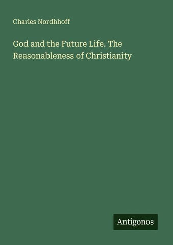 God and the Future Life. The Reasonableness of Christianity