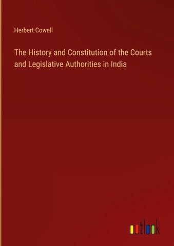 The History and Constitution of the Courts and Legislative Authorities in India
