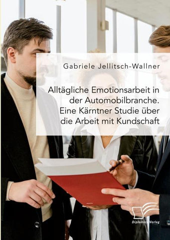 Alltägliche Emotionsarbeit in der Automobilbranche. Eine Kärntner Studie über die Arbeit mit Kundschaft