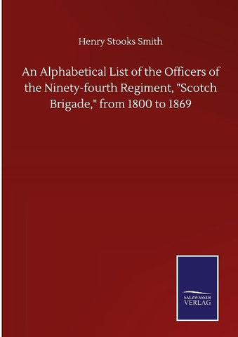 An Alphabetical List of the Officers of the Ninety-fourth Regiment, "Scotch Brigade," from 1800 to 1869