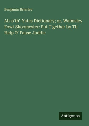 Ab-o'th'-Yates Dictionary; or, Walmsley Fowt Skoomester: Put T'gether by Th' Help O' Fause Juddie