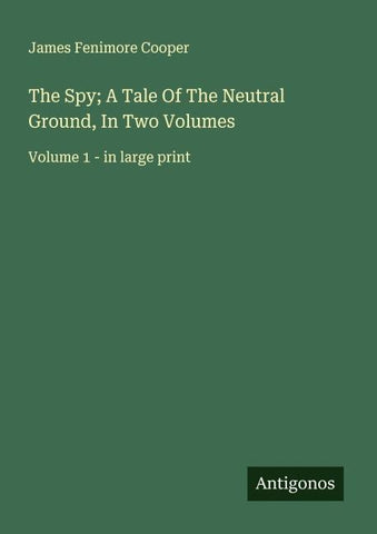 The Spy; A Tale Of The Neutral Ground, In Two Volumes