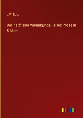 Das heißt eine Vergnügungs-Reise!: Posse in 5 Akten