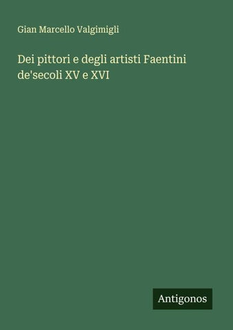 Dei pittori e degli artisti Faentini de'secoli XV e XVI