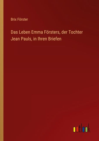 Das Leben Emma Försters, der Tochter Jean Pauls, in Ihren Briefen