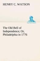 The Old Bell of Independence Or, Philadelphia in 1776