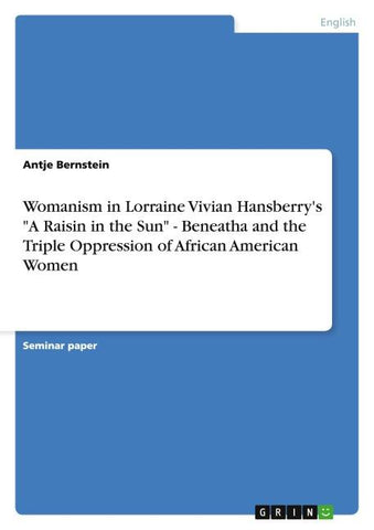 Womanism in Lorraine Vivian Hansberry's "A Raisin in the Sun" - Beneatha and the Triple Oppression of African American Women