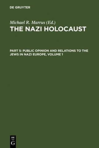 The Nazi Holocaust. Public Opinion and Relations to the Jews in Nazi Europe / The Nazi Holocaust. Part 5: Public Opinion and Relations to the Jews in Nazi Europe. Volume 1