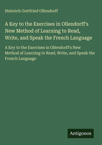 A Key to the Exercises in Ollendorff's New Method of Learning to Read, Write, and Speak the French Language