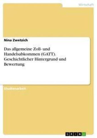 Das allgemeine Zoll- und Handelsabkommen (GATT). Geschichtlicher Hintergrund und Bewertung