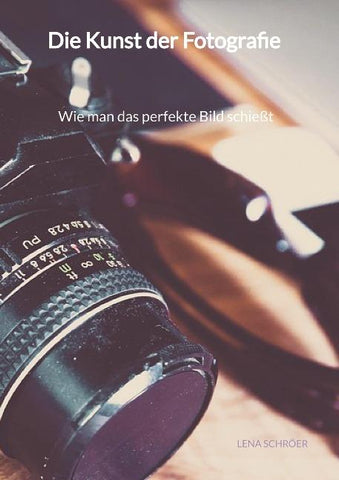 Die Kunst der Fotografie - Wie man das perfekte Bild schießt