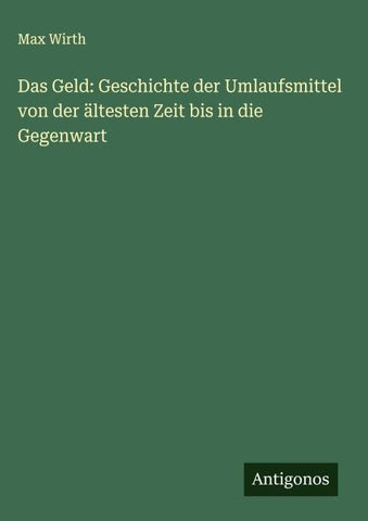 Das Geld: Geschichte der Umlaufsmittel von der ältesten Zeit bis in die Gegenwart