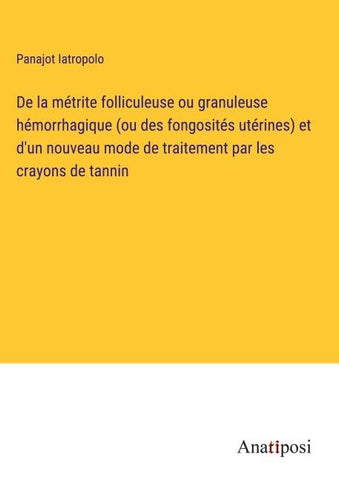 De la métrite folliculeuse ou granuleuse hémorrhagique (ou des fongosités utérines) et d'un nouveau mode de traitement par les crayons de tannin