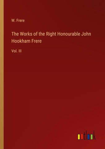 The Works of the Right Honourable John Hookham Frere