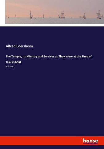 The Temple, Its Ministry and Services as They Were at the Time of Jesus Christ
