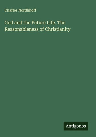God and the Future Life. The Reasonableness of Christianity