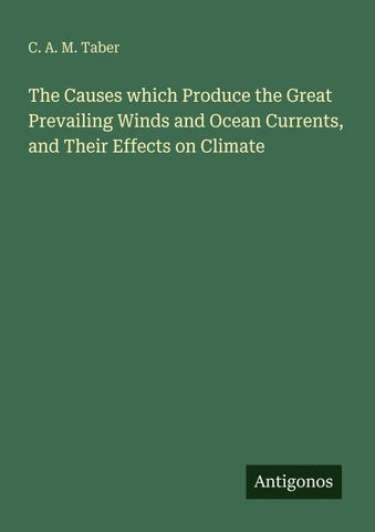 The Causes which Produce the Great Prevailing Winds and Ocean Currents, and Their Effects on Climate