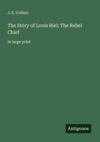 The Story of Louis Riel; The Rebel Chief