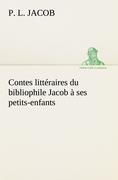 Contes littéraires du bibliophile Jacob à ses petits-enfants