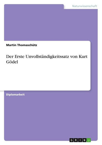 Der Erste Unvollständigkeitssatz von Kurt Gödel