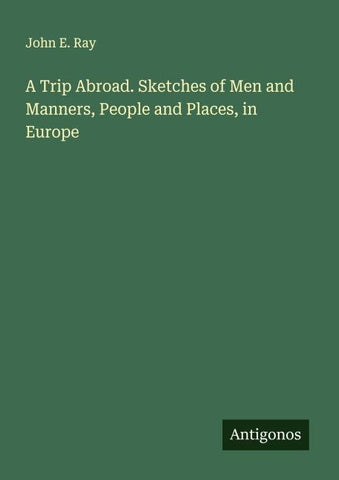 A Trip Abroad. Sketches of Men and Manners, People and Places, in Europe