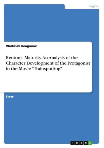Renton's Maturity. An Analysis of the Character Development of the Protagonist in the Movie "Trainspotting"