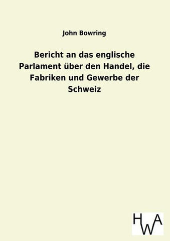 Bericht an das englische Parlament über den Handel, die Fabriken und Gewerbe der Schweiz