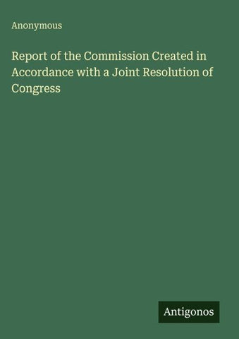Report of the Commission Created in Accordance with a Joint Resolution of Congress