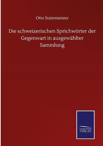 Die schweizerischen Sprichwörter der Gegenwart in ausgewählter Sammlung