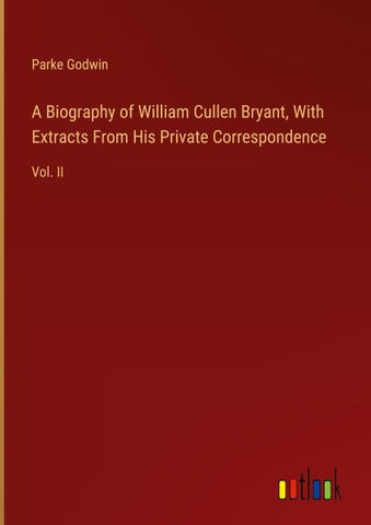 A Biography of William Cullen Bryant, With Extracts From His Private Correspondence