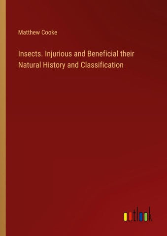 Insects. Injurious and Beneficial their Natural History and Classification