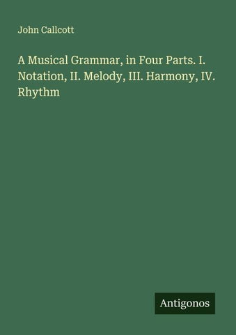 A Musical Grammar, in Four Parts. I. Notation, II. Melody, III. Harmony, IV. Rhythm