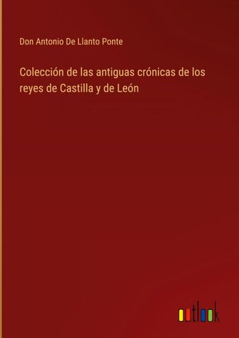 Colección de las antiguas crónicas de los reyes de Castilla y de León