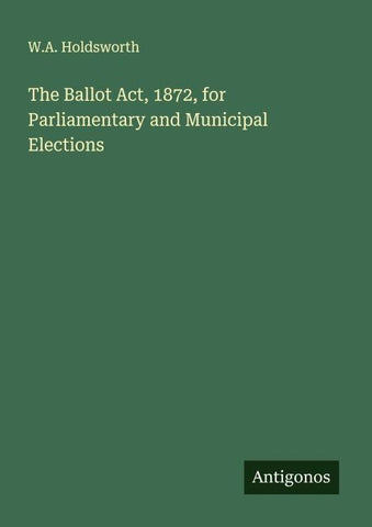 The Ballot Act, 1872, for Parliamentary and Municipal Elections