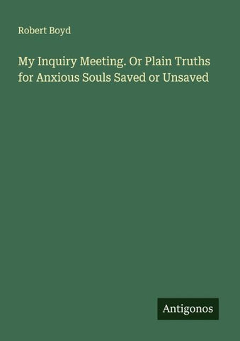 My Inquiry Meeting. Or Plain Truths for Anxious Souls Saved or Unsaved