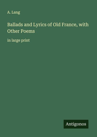Ballads and Lyrics of Old France, with Other Poems