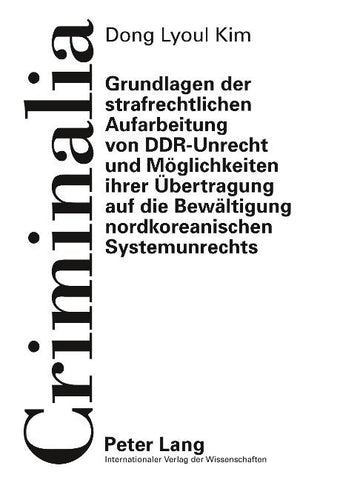 Grundlagen der strafrechtlichen Aufarbeitung von DDR-Unrecht und Moeglichkeiten ihrer Uebertragung auf die Bewaeltigung nordkoreanischen Systemunrechts