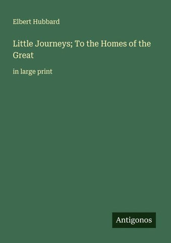Little Journeys; To the Homes of the Great
