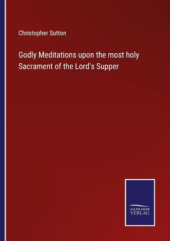 Godly Meditations upon the most holy Sacrament of the Lord's Supper