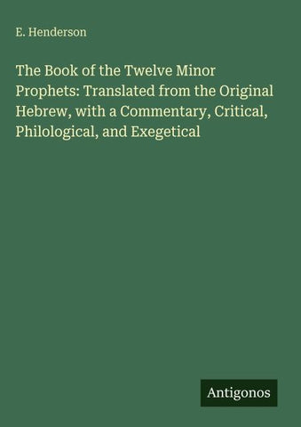 The Book of the Twelve Minor Prophets: Translated from the Original Hebrew, with a Commentary, Critical, Philological, and Exegetical
