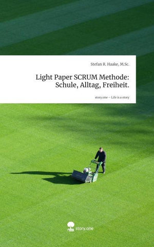 Light Paper SCRUM Methode: Schule, Alltag, Freiheit.. Life is a Story - story.one