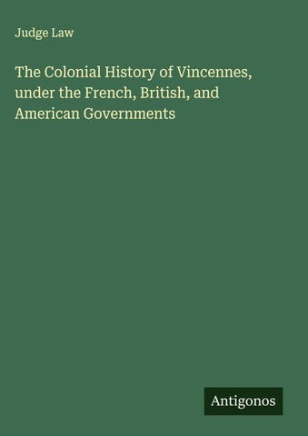 The Colonial History of Vincennes, under the French, British, and American Governments