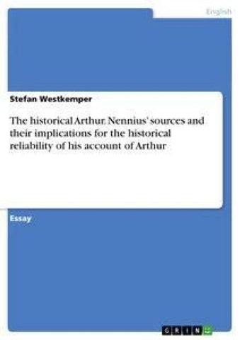 The historical Arthur. Nennius' sources and their implications for the historical reliability of his account of Arthur