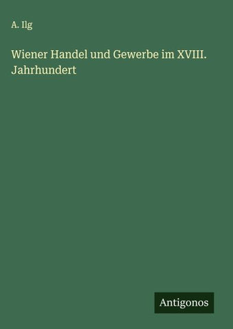 Wiener Handel und Gewerbe im XVIII. Jahrhundert
