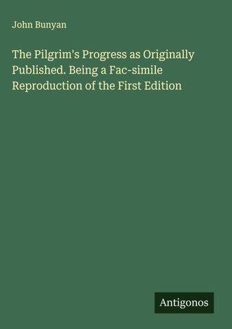 The Pilgrim's Progress as Originally Published. Being a Fac-simile Reproduction of the First Edition