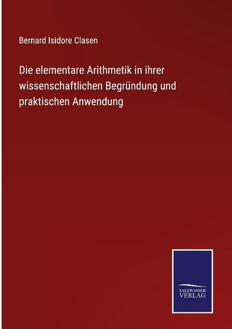 Die elementare Arithmetik in ihrer wissenschaftlichen Begründung und praktischen Anwendung