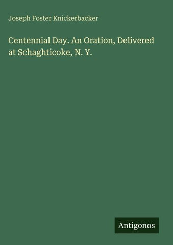 Centennial Day. An Oration, Delivered at Schaghticoke, N. Y.